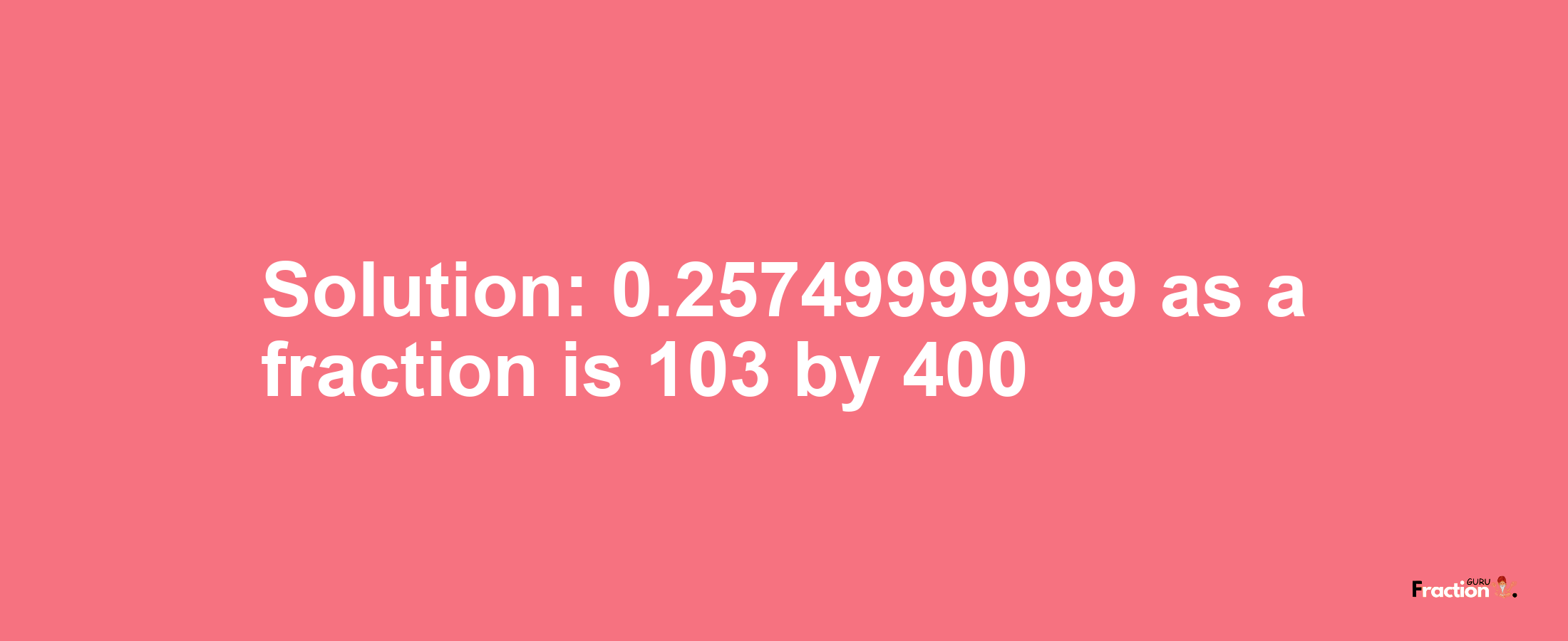 Solution:0.25749999999 as a fraction is 103/400
